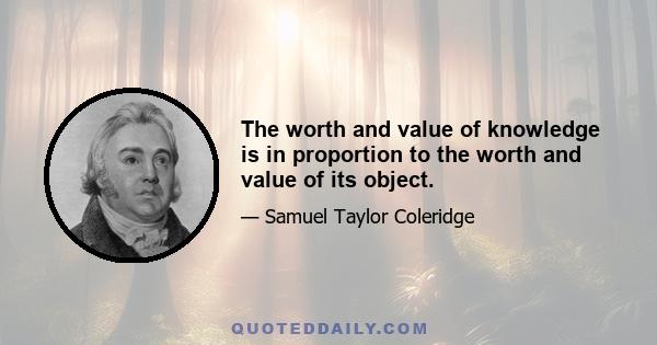 The worth and value of knowledge is in proportion to the worth and value of its object.