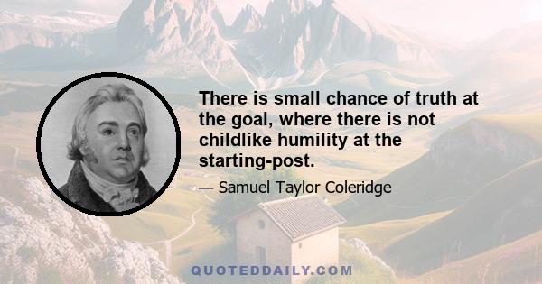 There is small chance of truth at the goal, where there is not childlike humility at the starting-post.