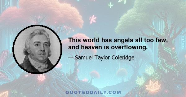 This world has angels all too few, and heaven is overflowing.