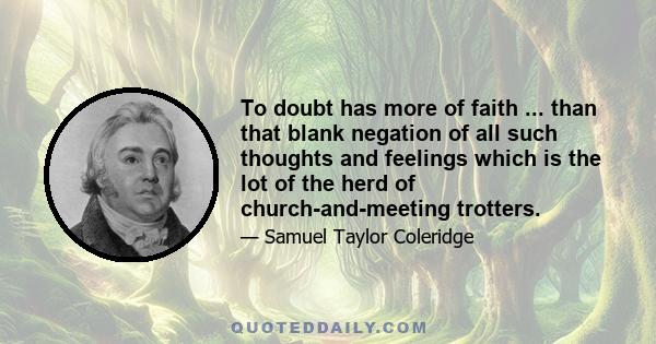 To doubt has more of faith ... than that blank negation of all such thoughts and feelings which is the lot of the herd of church-and-meeting trotters.