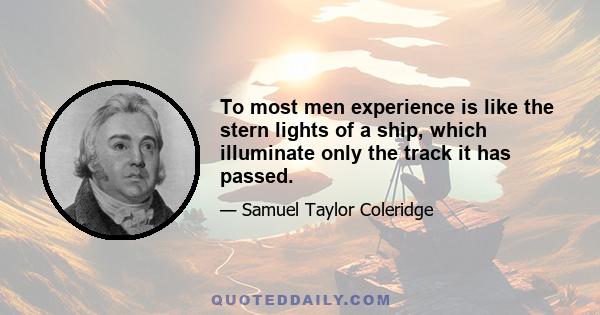 To most men experience is like the stern lights of a ship, which illuminate only the track it has passed.