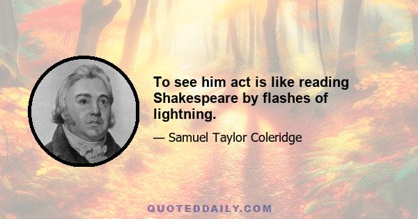 To see him act is like reading Shakespeare by flashes of lightning.