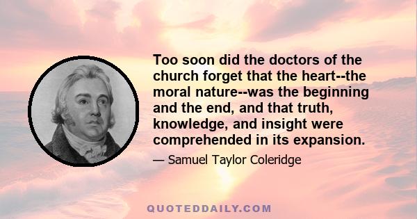 Too soon did the doctors of the church forget that the heart--the moral nature--was the beginning and the end, and that truth, knowledge, and insight were comprehended in its expansion.