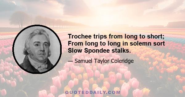 Trochee trips from long to short; From long to long in solemn sort Slow Spondee stalks.