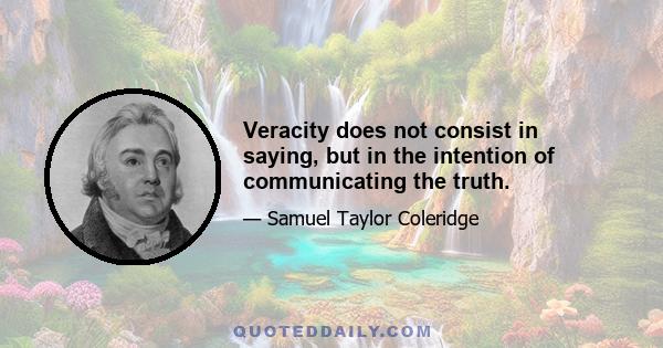 Veracity does not consist in saying, but in the intention of communicating the truth.