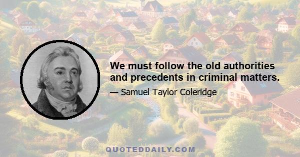 We must follow the old authorities and precedents in criminal matters.