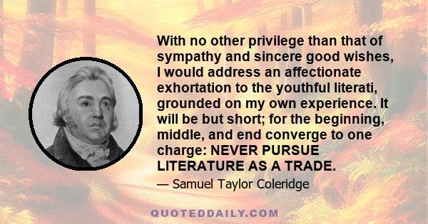 With no other privilege than that of sympathy and sincere good wishes, I would address an affectionate exhortation to the youthful literati, grounded on my own experience. It will be but short; for the beginning,