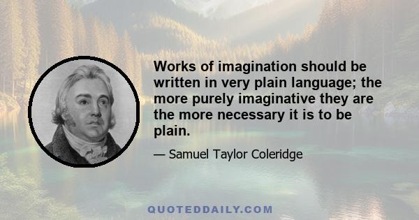 Works of imagination should be written in very plain language; the more purely imaginative they are the more necessary it is to be plain.