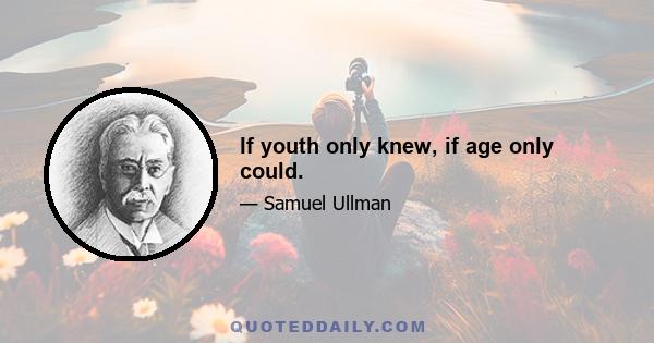 If youth only knew, if age only could.