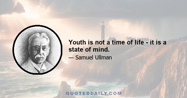 Youth is not a time of life - it is a state of mind.