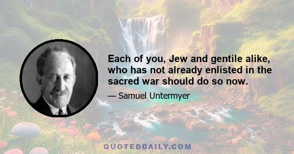 Each of you, Jew and gentile alike, who has not already enlisted in the sacred war should do so now.