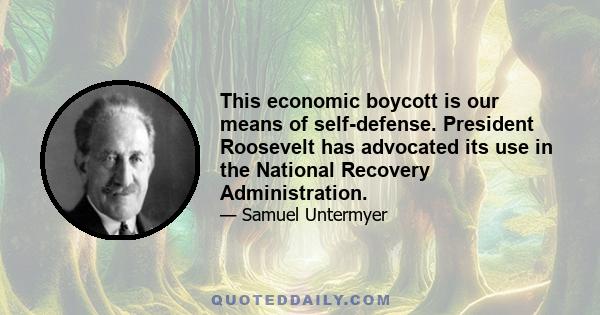 This economic boycott is our means of self-defense. President Roosevelt has advocated its use in the National Recovery Administration.