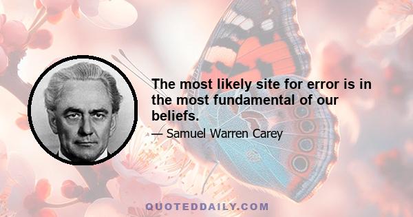 The most likely site for error is in the most fundamental of our beliefs.