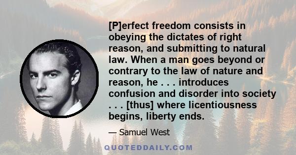 [P]erfect freedom consists in obeying the dictates of right reason, and submitting to natural law. When a man goes beyond or contrary to the law of nature and reason, he . . . introduces confusion and disorder into