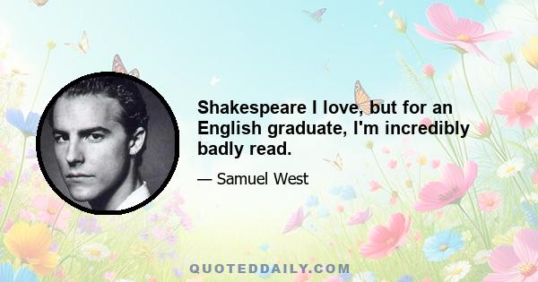 Shakespeare I love, but for an English graduate, I'm incredibly badly read.