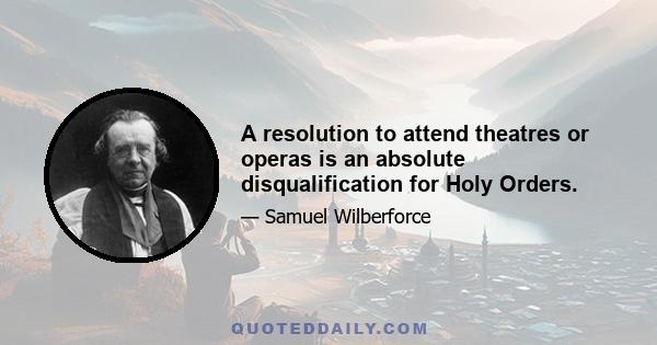 A resolution to attend theatres or operas is an absolute disqualification for Holy Orders.