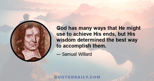 God has many ways that He might use to achieve His ends, but His wisdom determined the best way to accomplish them.