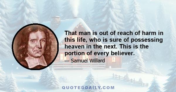 That man is out of reach of harm in this life, who is sure of possessing heaven in the next. This is the portion of every believer.