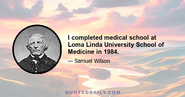 I completed medical school at Loma Linda University School of Medicine in 1984.