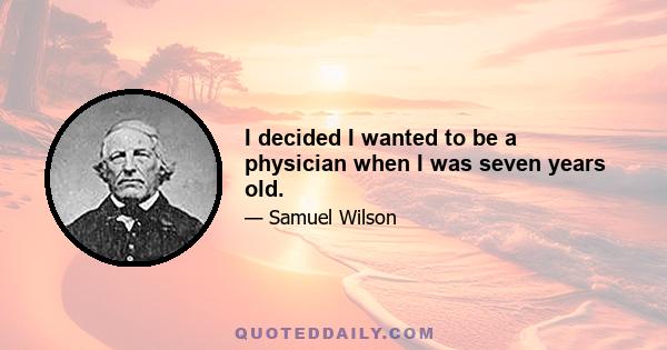 I decided I wanted to be a physician when I was seven years old.