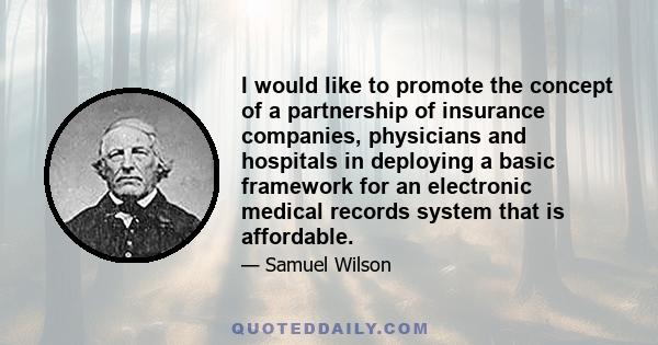 I would like to promote the concept of a partnership of insurance companies, physicians and hospitals in deploying a basic framework for an electronic medical records system that is affordable.