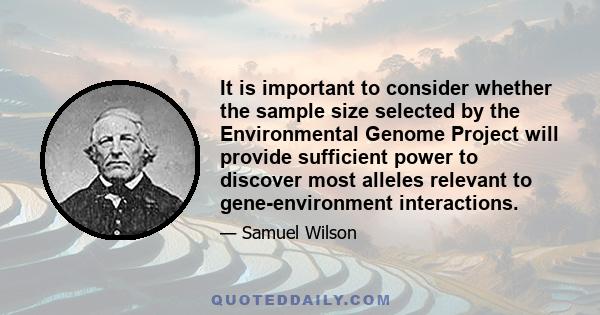 It is important to consider whether the sample size selected by the Environmental Genome Project will provide sufficient power to discover most alleles relevant to gene-environment interactions.