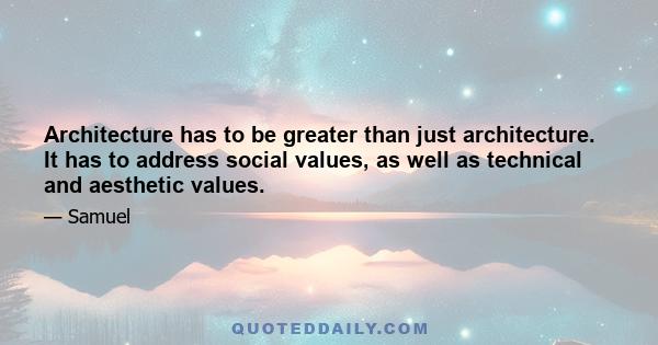 Architecture has to be greater than just architecture. It has to address social values, as well as technical and aesthetic values.