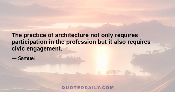 The practice of architecture not only requires participation in the profession but it also requires civic engagement.