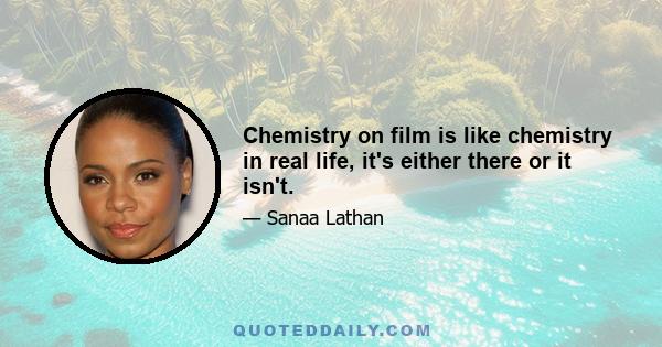 Chemistry on film is like chemistry in real life, it's either there or it isn't.