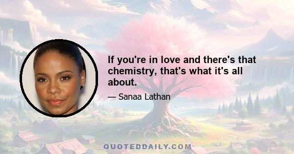 If you're in love and there's that chemistry, that's what it's all about.