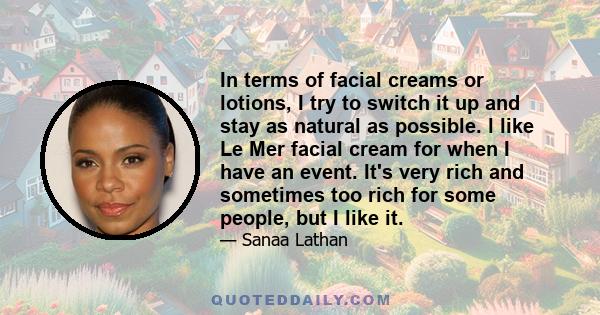 In terms of facial creams or lotions, I try to switch it up and stay as natural as possible. l like Le Mer facial cream for when I have an event. It's very rich and sometimes too rich for some people, but I like it.