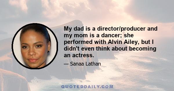 My dad is a director/producer and my mom is a dancer; she performed with Alvin Ailey, but I didn't even think about becoming an actress.