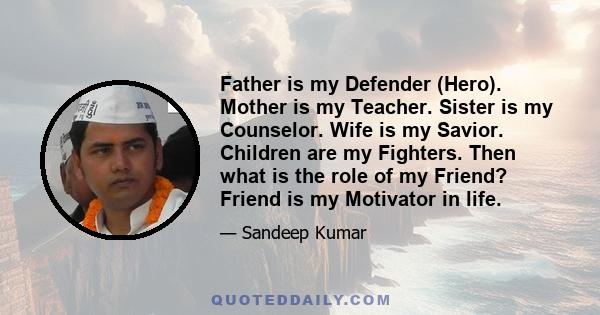 Father is my Defender (Hero). Mother is my Teacher. Sister is my Counselor. Wife is my Savior. Children are my Fighters. Then what is the role of my Friend? Friend is my Motivator in life.