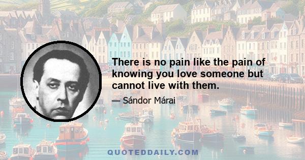 There is no pain like the pain of knowing you love someone but cannot live with them.