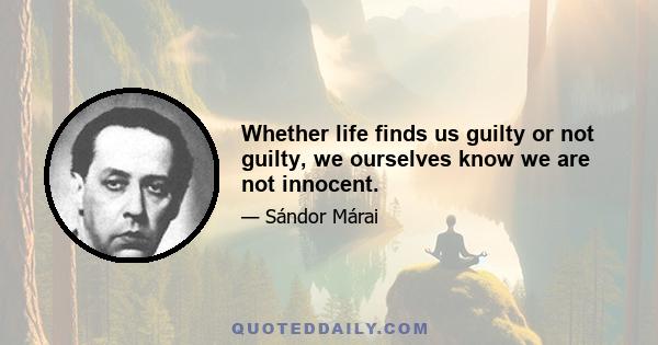 Whether life finds us guilty or not guilty, we ourselves know we are not innocent.