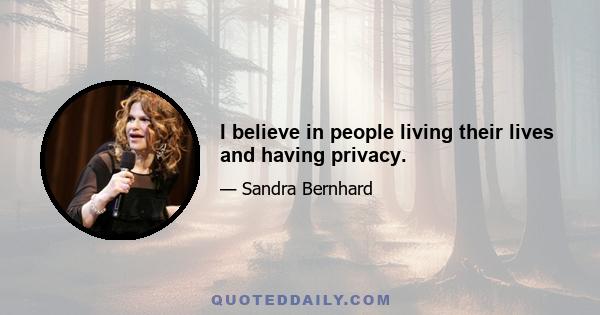 I believe in people living their lives and having privacy.