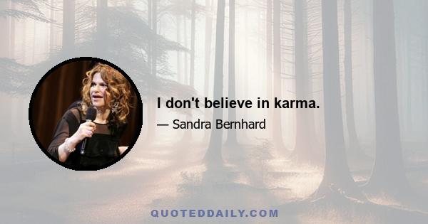 I don't believe in karma.