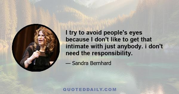 I try to avoid people's eyes because I don't like to get that intimate with just anybody. i don't need the responsibility.