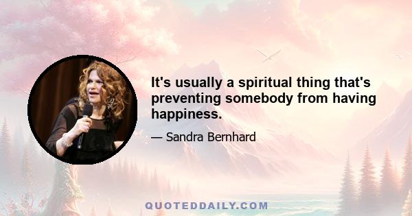 It's usually a spiritual thing that's preventing somebody from having happiness.