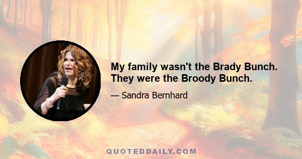 My family wasn't the Brady Bunch. They were the Broody Bunch.