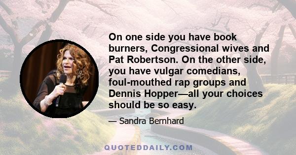 On one side you have book burners, Congressional wives and Pat Robertson. On the other side, you have vulgar comedians, foul-mouthed rap groups and Dennis Hopper—all your choices should be so easy.