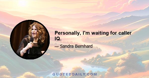 Personally, I'm waiting for caller IQ.