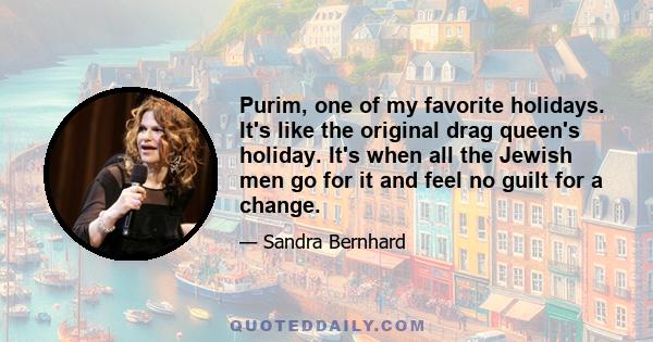 Purim, one of my favorite holidays. It's like the original drag queen's holiday. It's when all the Jewish men go for it and feel no guilt for a change.