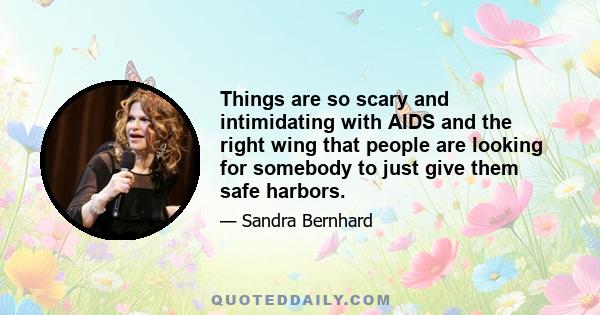 Things are so scary and intimidating with AIDS and the right wing that people are looking for somebody to just give them safe harbors.