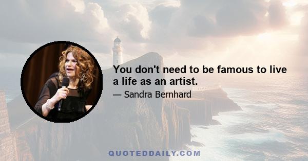 You don't need to be famous to live a life as an artist.