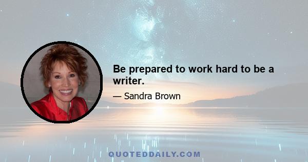 Be prepared to work hard to be a writer.