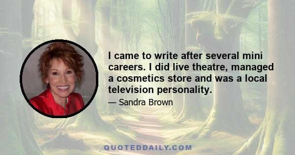 I came to write after several mini careers. I did live theatre, managed a cosmetics store and was a local television personality.