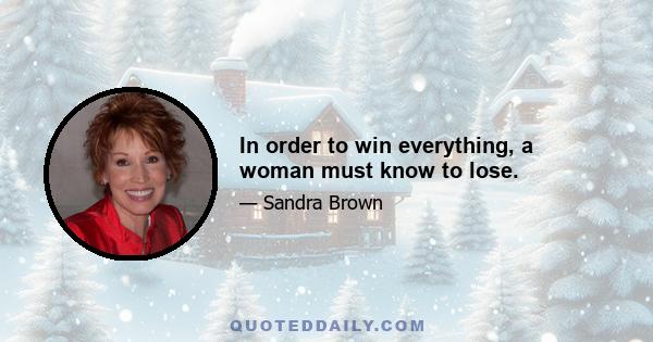 In order to win everything, a woman must know to lose.