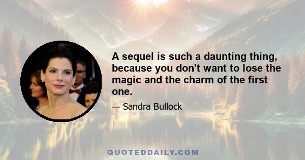 A sequel is such a daunting thing, because you don't want to lose the magic and the charm of the first one.