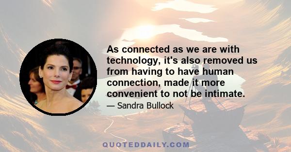 As connected as we are with technology, it's also removed us from having to have human connection, made it more convenient to not be intimate.